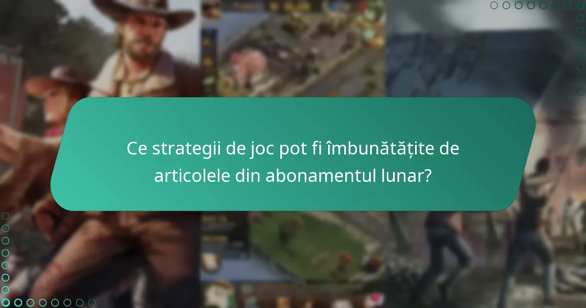 Ce strategii de joc pot fi îmbunătățite de articolele din abonamentul lunar?
