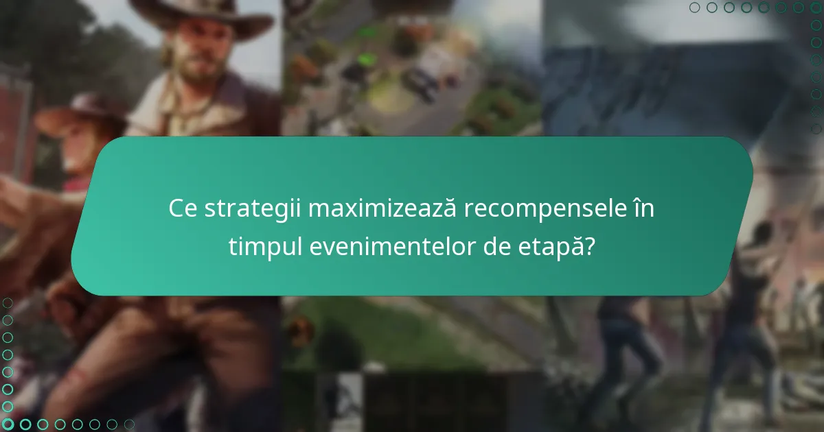 Ce strategii maximizează recompensele în timpul evenimentelor de etapă?