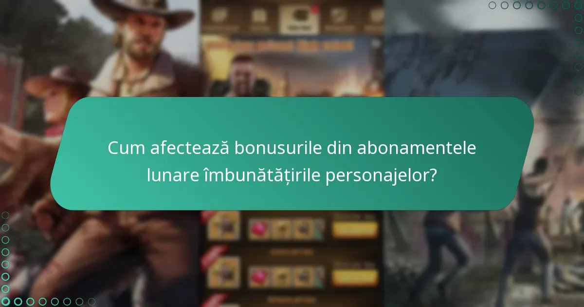Cum afectează bonusurile din abonamentele lunare îmbunătățirile personajelor?